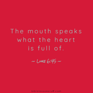 The mouth speaks what the heart is full of